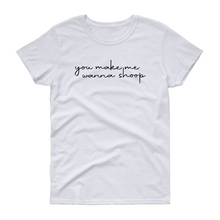 Load image into Gallery viewer, You Make Me Wanna Shoop